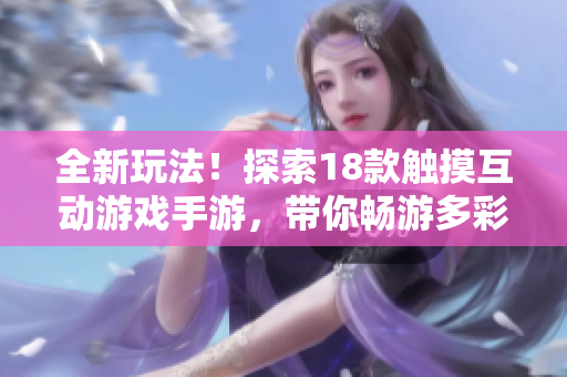 全新玩法！探索18款触摸互动游戏手游，带你畅游多彩游戏世界