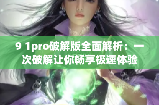 9 1pro破解版全面解析：一次破解让你畅享极速体验