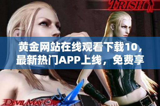 黄金网站在线观看下载10，最新热门APP上线，免费享受高清影视资源