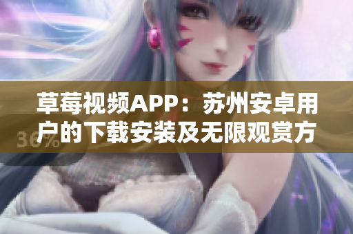 草莓视频APP：苏州安卓用户的下载安装及无限观赏方法