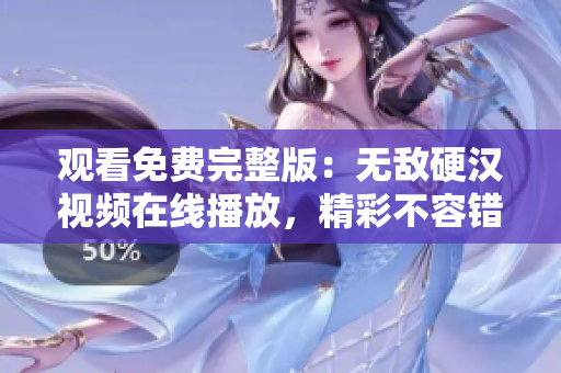 观看免费完整版：无敌硬汉视频在线播放，精彩不容错过！