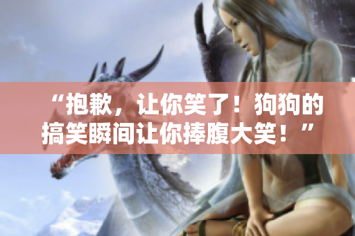“抱歉，让你笑了！狗狗的搞笑瞬间让你捧腹大笑！”
