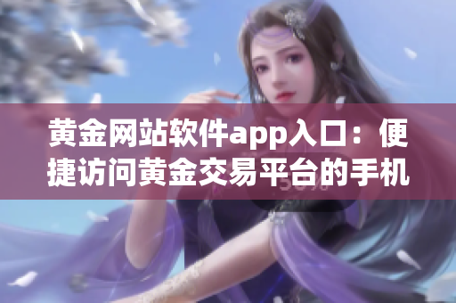 黄金网站软件app入口：便捷访问黄金交易平台的手机应用程序