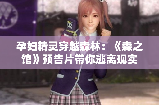 孕妇精灵穿越森林：《森之馆》预告片带你逃离现实