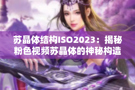 苏晶体结构ISO2023：揭秘粉色视频苏晶体的神秘构造