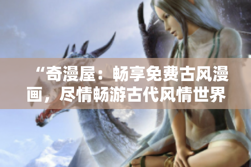 “奇漫屋：畅享免费古风漫画，尽情畅游古代风情世界！”