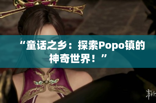 “童话之乡：探索Popo镇的神奇世界！”