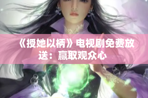 《授她以柄》电视剧免费放送：赢取观众心 