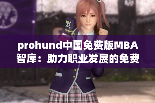prohund中国免费版MBA智库：助力职业发展的免费MBA学习资源