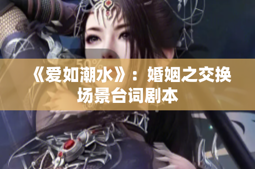 《爱如潮水》：婚姻之交换场景台词剧本