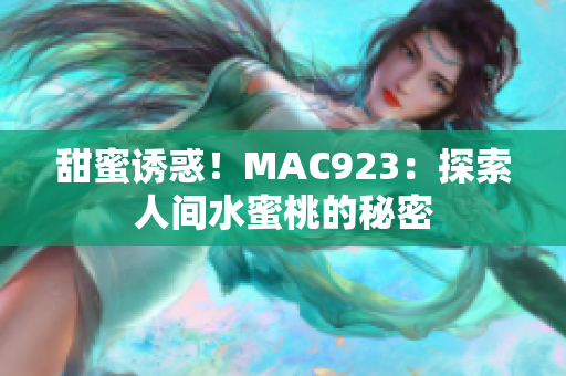 甜蜜诱惑！MAC923：探索人间水蜜桃的秘密