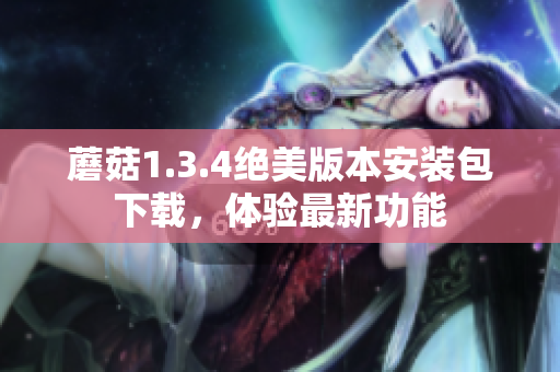 蘑菇1.3.4绝美版本安装包下载，体验最新功能