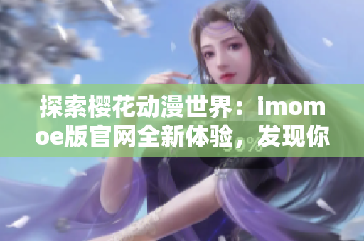 探索樱花动漫世界：imomoe版官网全新体验，发现你心中的动漫乐园