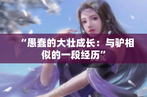 “愚蠢的大壮成长：与驴相似的一段经历”