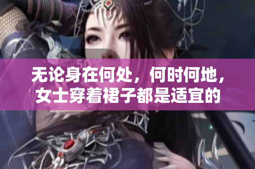 无论身在何处，何时何地，女士穿着裙子都是适宜的