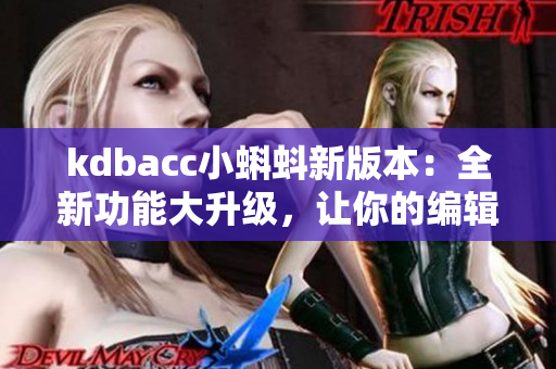 kdbacc小蝌蚪新版本：全新功能大升级，让你的编辑体验更加高效与便捷