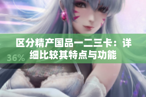 区分精产国品一二三卡：详细比较其特点与功能