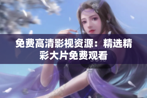 免费高清影视资源：精选精彩大片免费观看