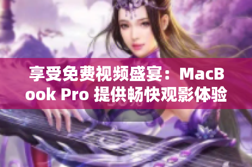 享受免费视频盛宴：MacBook Pro 提供畅快观影体验