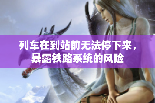 列车在到站前无法停下来，暴露铁路系统的风险