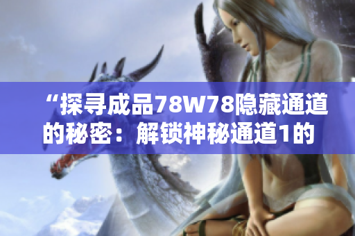 “探寻成品78W78隐藏通道的秘密：解锁神秘通道1的新奇发现”