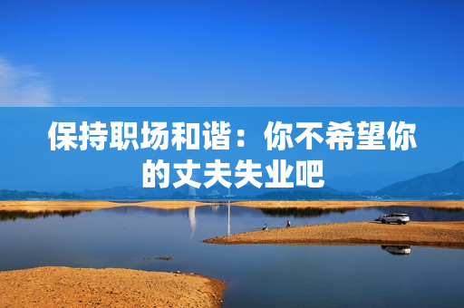 保持职场和谐：你不希望你的丈夫失业吧