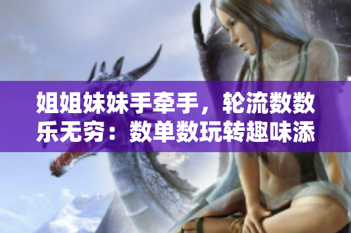 姐姐妹妹手牵手，轮流数数乐无穷：数单数玩转趣味添