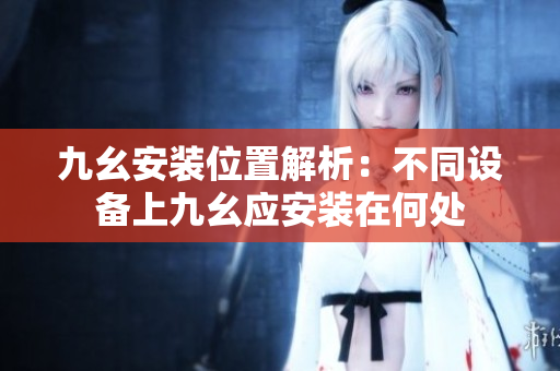 九幺安装位置解析：不同设备上九幺应安装在何处