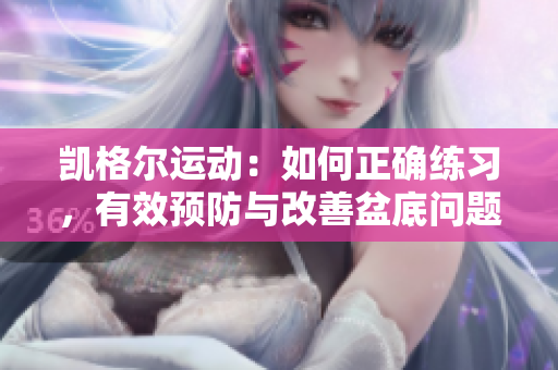 凯格尔运动：如何正确练习，有效预防与改善盆底问题