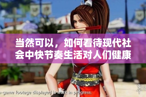 当然可以，如何看待现代社会中快节奏生活对人们健康的影响？
