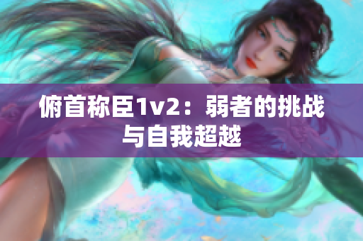 俯首称臣1v2：弱者的挑战与自我超越