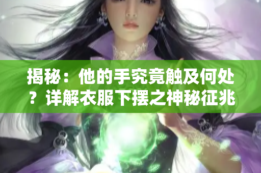 揭秘：他的手究竟触及何处？详解衣服下摆之神秘征兆
