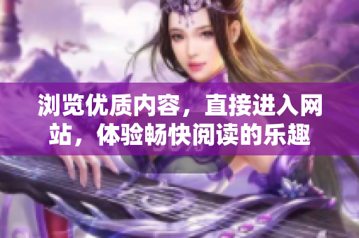 浏览优质内容，直接进入网站，体验畅快阅读的乐趣