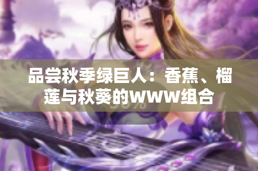 品尝秋季绿巨人：香蕉、榴莲与秋葵的WWW组合