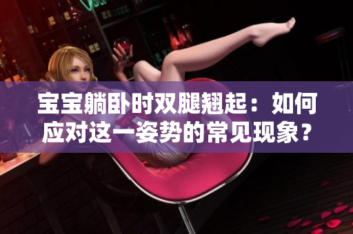 宝宝躺卧时双腿翘起：如何应对这一姿势的常见现象？