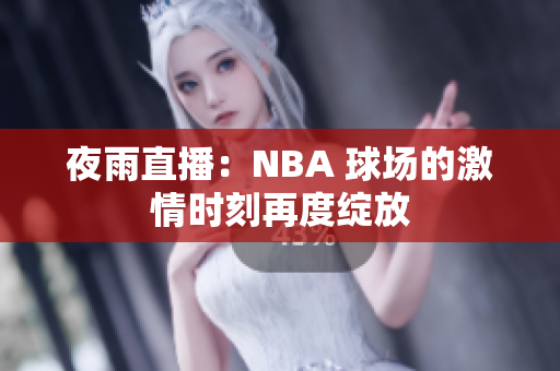 夜雨直播：NBA 球场的激情时刻再度绽放