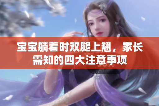 宝宝躺着时双腿上翘，家长需知的四大注意事项