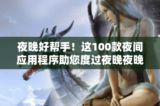 夜晚好帮手！这100款夜间应用程序助您度过夜晚夜晚寂寞。