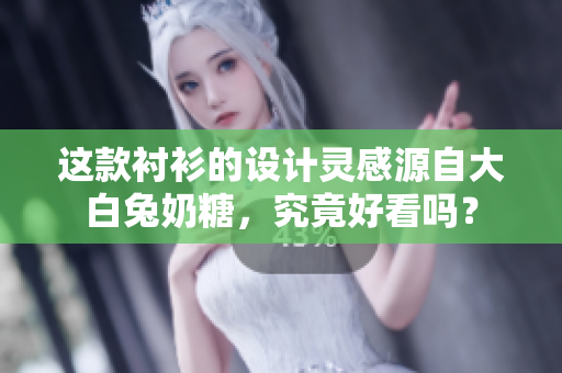 这款衬衫的设计灵感源自大白兔奶糖，究竟好看吗？