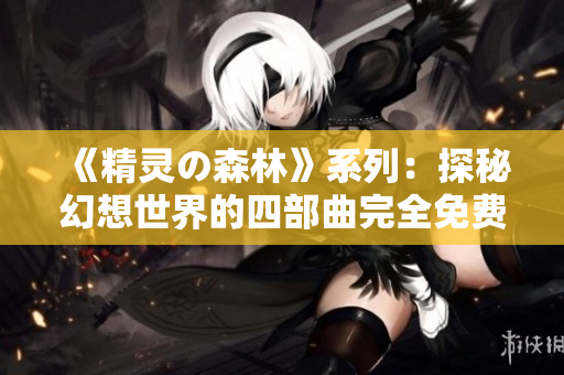 《精灵の森林》系列：探秘幻想世界的四部曲完全免费观看