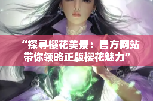 “探寻樱花美景：官方网站带你领略正版樱花魅力”