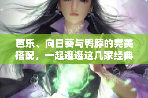 芭乐、向日葵与鸭脖的完美搭配，一起逛逛这几家经典店铺