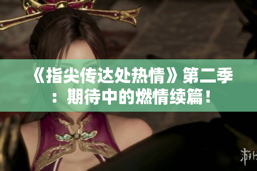 《指尖传达处热情》第二季：期待中的燃情续篇！