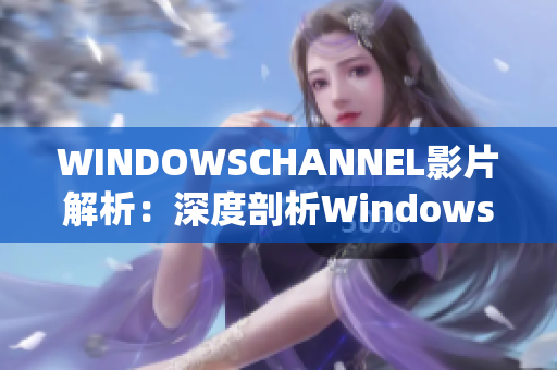WINDOWSCHANNEL影片解析：深度剖析Windows系统操作技巧