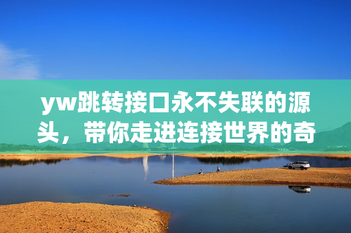 yw跳转接口永不失联的源头，带你走进连接世界的奇妙之路