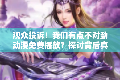 观众投诉！我们有点不对劲动漫免费播放？探讨背后真相