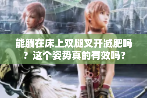 能躺在床上双腿叉开减肥吗？这个姿势真的有效吗？