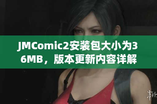 JMComic2安装包大小为36MB，版本更新内容详解