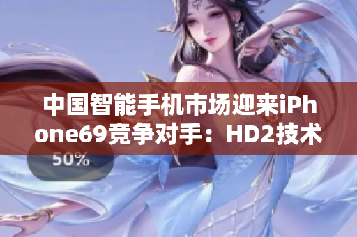 中国智能手机市场迎来iPhone69竞争对手：HD2技术成熟挑战者