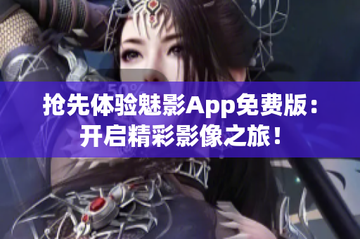 抢先体验魅影App免费版：开启精彩影像之旅！